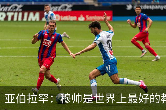 亚伯拉罕：穆帅是世界上最好的教练 愿为他尽全力