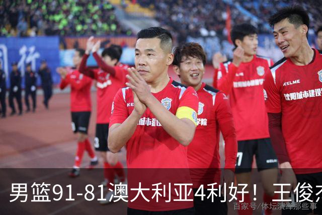 男篮91-81澳大利亚4利好！王俊杰全面，2将回暖，赵继伟后场大核