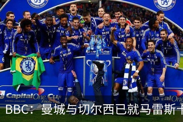 BBC：曼城与切尔西已就马雷斯卡的赔偿金达一致，将超1000万镑